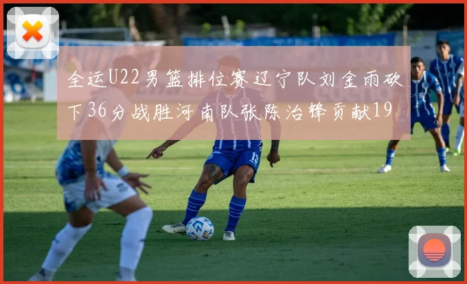 全运U22男篮排位赛辽宁队刘金雨砍下36分战胜河南队张陈治锋贡献19分17篮板