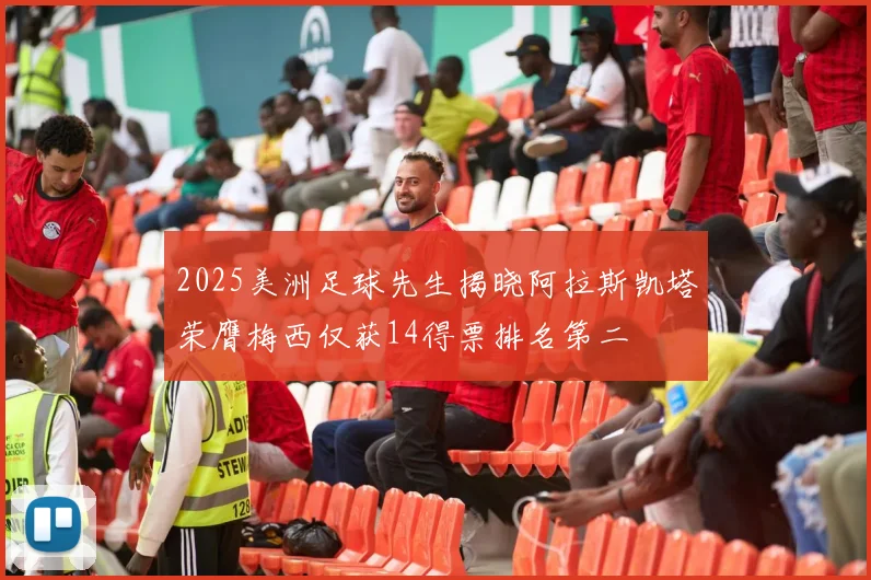 2025美洲足球先生揭晓阿拉斯凯塔荣膺梅西仅获14得票排名第二