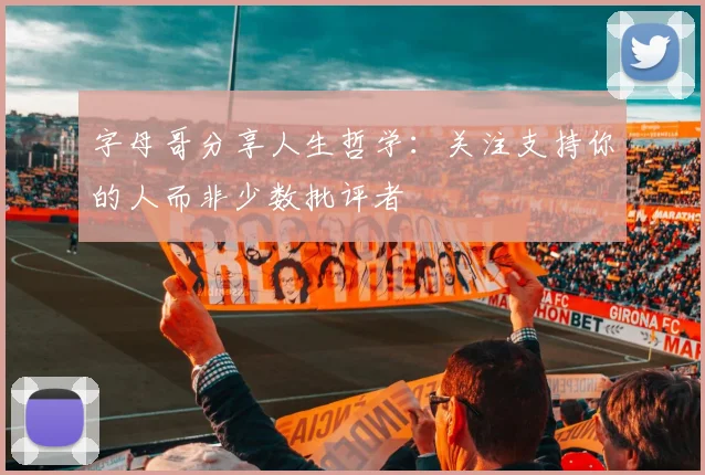 字母哥分享人生哲学：关注支持你的人而非少数批评者