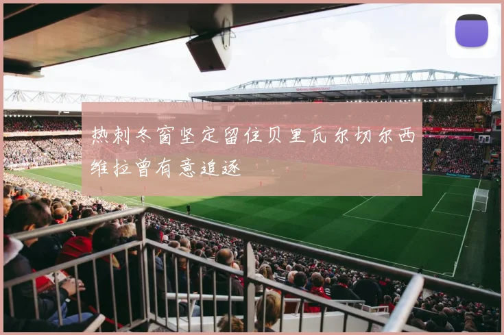 热刺冬窗坚定留住贝里瓦尔切尔西维拉曾有意追逐