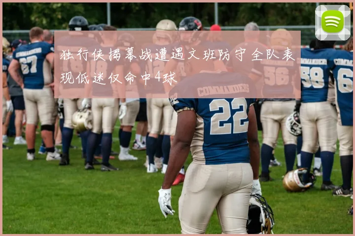 独行侠揭幕战遭遇文班防守全队表现低迷仅命中4球