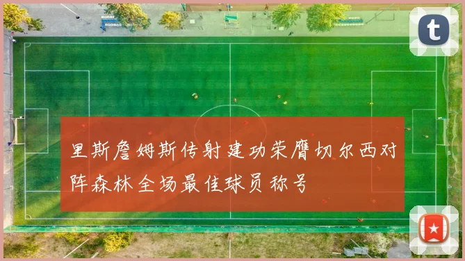 里斯詹姆斯传射建功荣膺切尔西对阵森林全场最佳球员称号