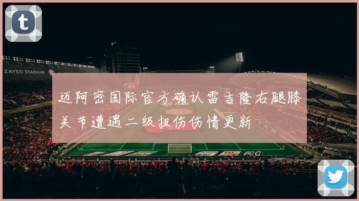 迈阿密国际官方确认雷吉隆右腿膝关节遭遇二级扭伤伤情更新