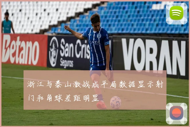 浙江与泰山激战成平局数据显示射门和角球差距明显