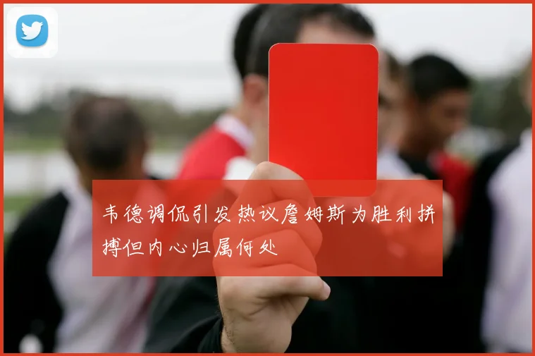 韦德调侃引发热议詹姆斯为胜利拼搏但内心归属何处
