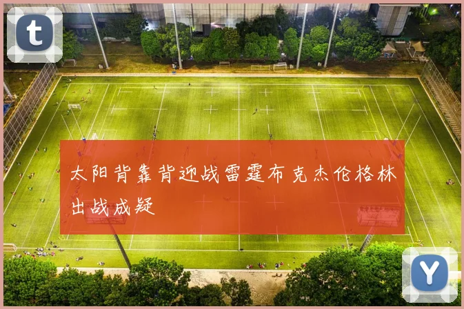 太阳背靠背迎战雷霆布克杰伦格林出战成疑