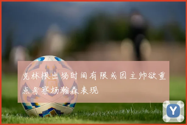 克林根出场时间有限或因主帅欲重点考察杨瀚森表现