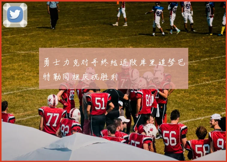 勇士力克对手终结连败库里追梦巴特勒同框庆祝胜利