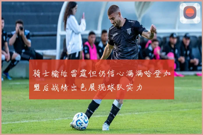 骑士输给雷霆但仍信心满满哈登加盟后战绩出色展现球队实力