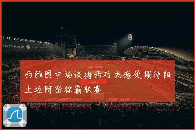 西雅图中场谈梅西对决感受期待阻止迈阿密称霸联赛