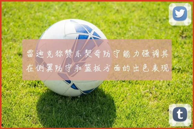 雷迪克称赞东契奇防守能力强调其在侧翼防守和篮板方面的出色表现