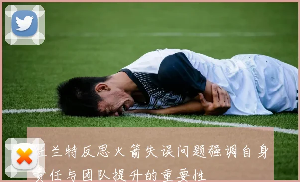 杜兰特反思火箭失误问题强调自身责任与团队提升的重要性