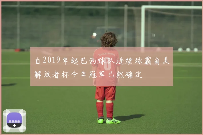 自2019年起巴西球队连续称霸南美解放者杯今年冠军已然确定