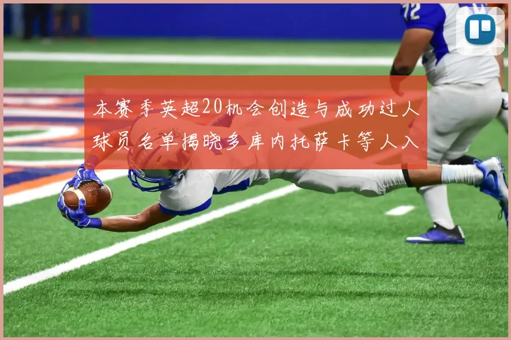 本赛季英超20机会创造与成功过人球员名单揭晓多库内托萨卡等人入选
